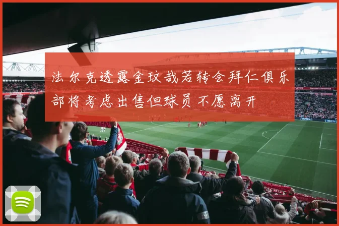 法尔克透露金玟哉若转会拜仁俱乐部将考虑出售但球员不愿离开