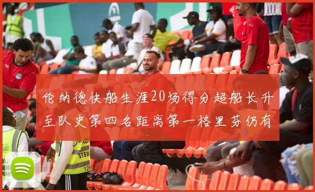 伦纳德快船生涯20场得分超船长升至队史第四名距离第一格里芬仍有62场差距