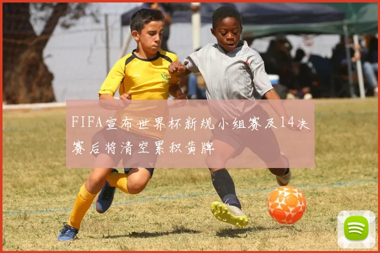 FIFA宣布世界杯新规小组赛及14决赛后将清空累积黄牌