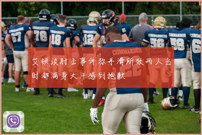 艾顿谈肘击事件称手滑所致两人当时都满身大汗感到抱歉