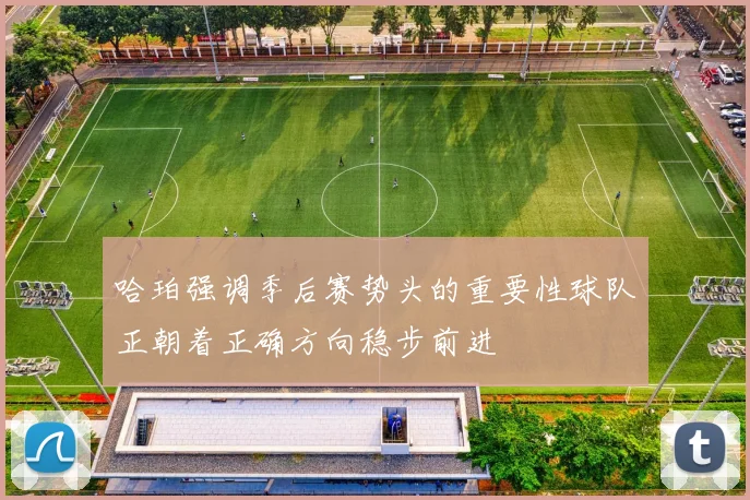 哈珀强调季后赛势头的重要性球队正朝着正确方向稳步前进