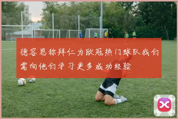 德容恩称拜仁为欧冠热门球队我们需向他们学习更多成功经验
