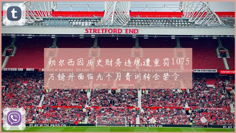 切尔西因历史财务违规遭重罚1075万镑并面临九个月青训转会禁令