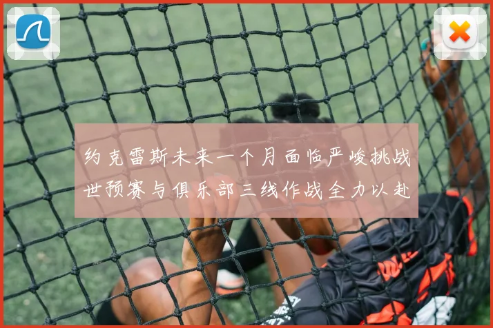约克雷斯未来一个月面临严峻挑战世预赛与俱乐部三线作战全力以赴