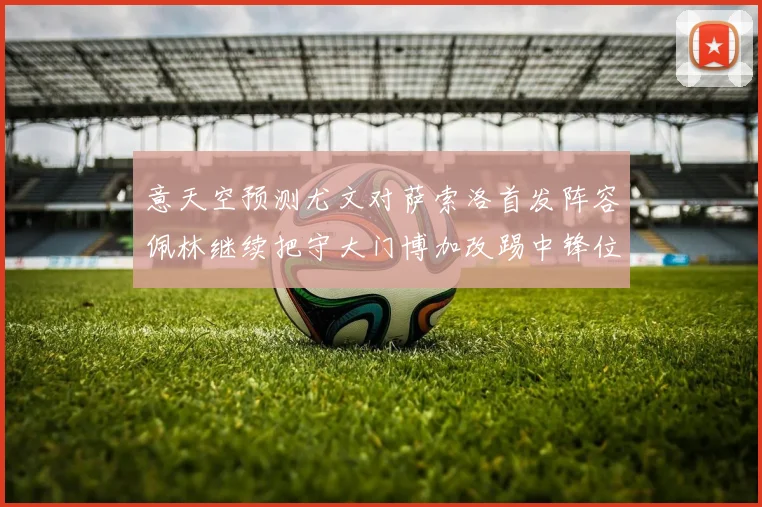 意天空预测尤文对萨索洛首发阵容佩林继续把守大门博加改踢中锋位置