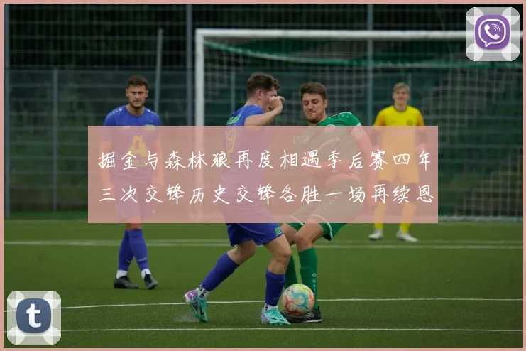 掘金与森林狼再度相遇季后赛四年三次交锋历史交锋各胜一场再续恩怨