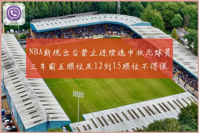 NBA新规出台禁止连续选中状元球员三年前五顺位及12到15顺位不得保护