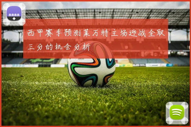 西甲赛季预测莱万特主场迎战全取三分的机会分析