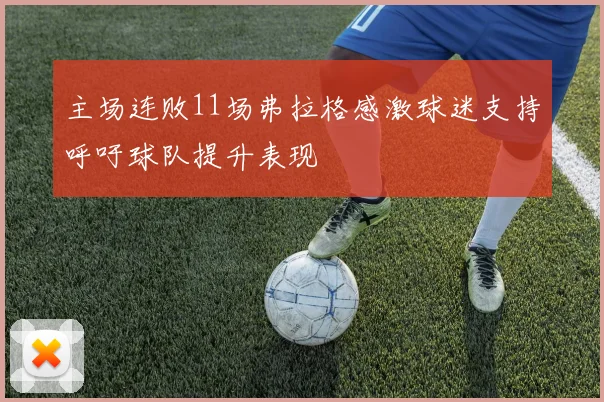 主场连败11场弗拉格感激球迷支持呼吁球队提升表现