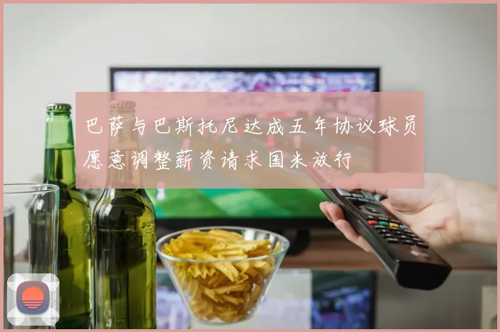 巴萨与巴斯托尼达成五年协议球员愿意调整薪资请求国米放行