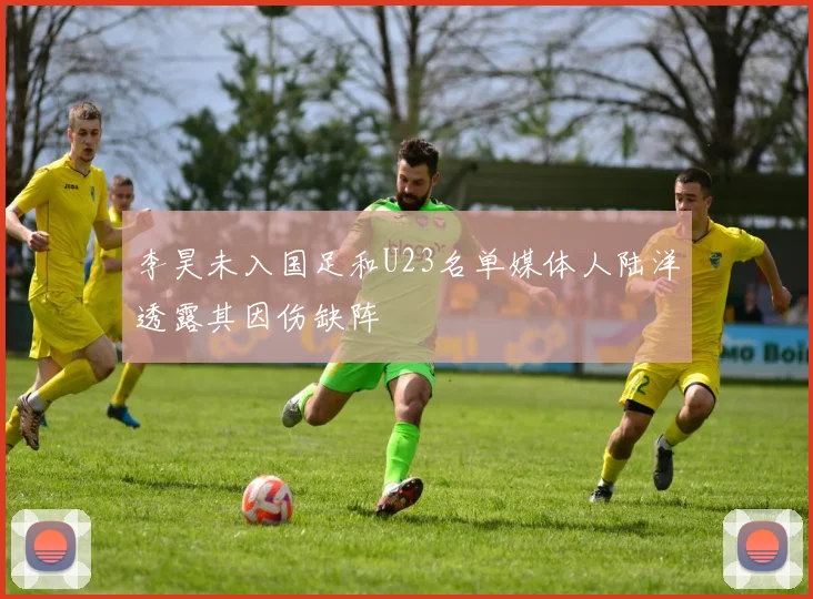 李昊未入国足和U23名单媒体人陆洋透露其因伤缺阵
