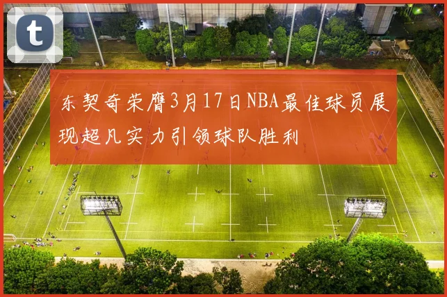 东契奇荣膺3月17日NBA最佳球员展现超凡实力引领球队胜利