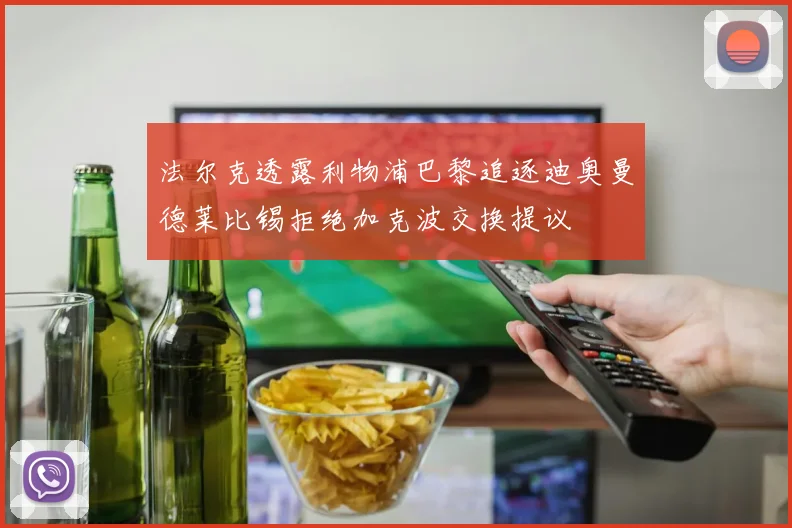 法尔克透露利物浦巴黎追逐迪奥曼德莱比锡拒绝加克波交换提议