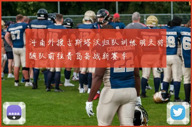 河南外援古斯塔沃归队训练明天将随队前往青岛备战新赛季