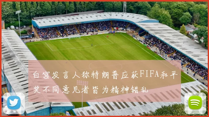 白宫发言人称特朗普应获FIFA和平奖不同意见者皆为精神错乱