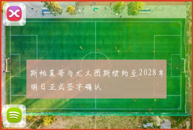 斯帕莱蒂与尤文图斯续约至2028年明日正式签字确认